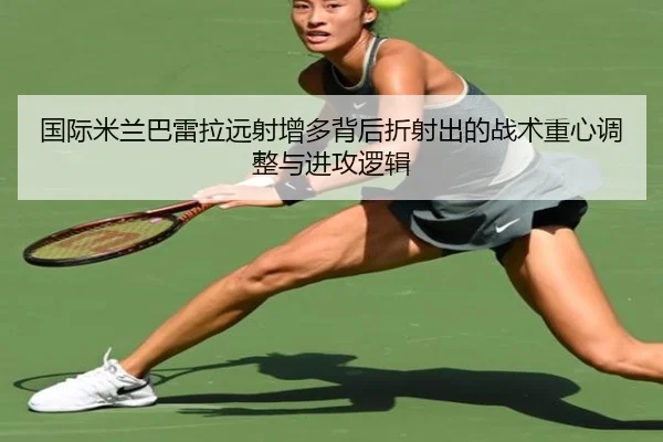国际米兰巴雷拉远射增多背后折射出的战术重心调整与进攻逻辑