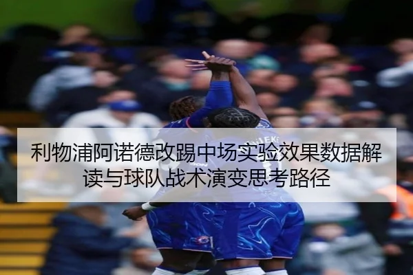 利物浦阿诺德改踢中场实验效果数据解读与球队战术演变思考路径