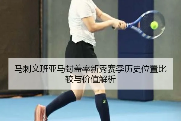 马刺文班亚马封盖率新秀赛季历史位置比较与价值解析